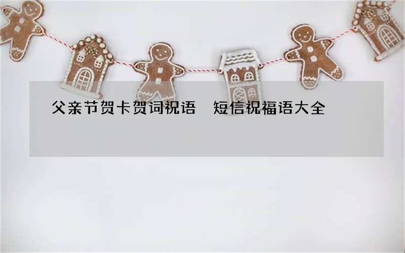 父亲节贺卡贺词祝语 短信祝福语大全